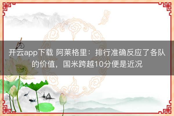 开云app下载 阿莱格里：排行准确反应了各队的价值，国米跨越10分便是近况