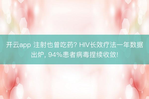 开云app 注射也曾吃药? HIV长效疗法一年数据出炉， 94%患者病毒捏续收敛!