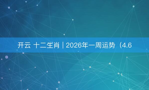 开云 十二生肖 | 2026年一周运势（4.6