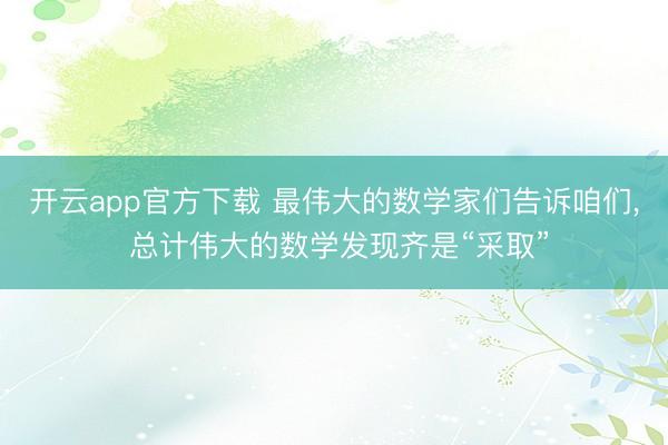 开云app官方下载 最伟大的数学家们告诉咱们， 总计伟大的数学发现齐是“采取”