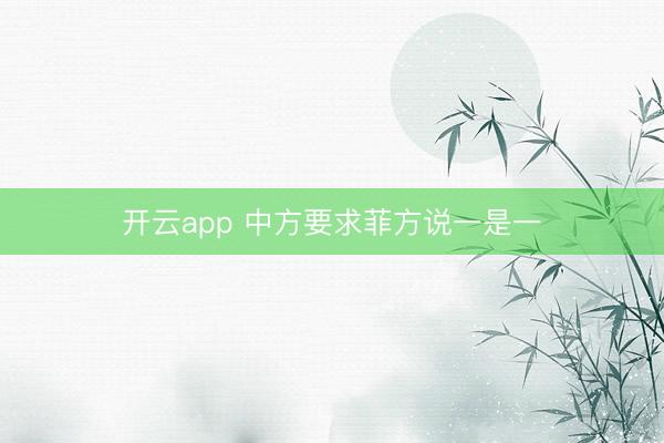 开云app 中方要求菲方说一是一