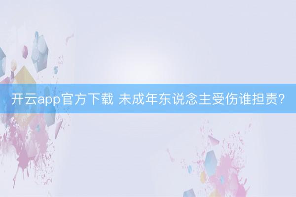 开云app官方下载 未成年东说念主受伤谁担责？