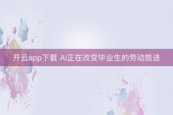 开云app下载 AI正在改变毕业生的劳动旅途