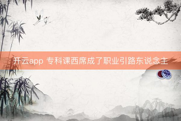 开云app 专科课西席成了职业引路东说念主