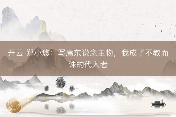 开云 郑小悠：写庸东说念主物，我成了不教而诛的代入者