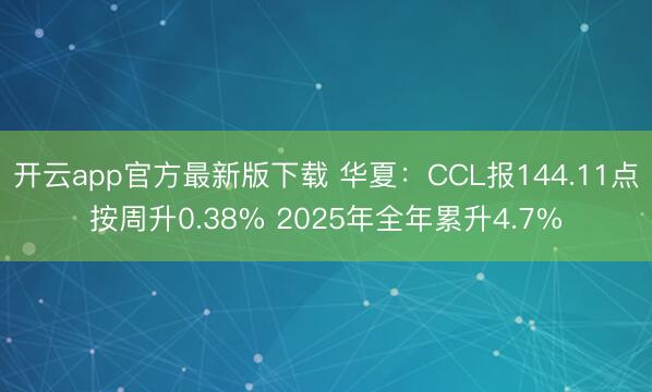 开云app官方最新版下载 华夏:CCL报144.11点按周升0.38% 2025年全年累升4.7%