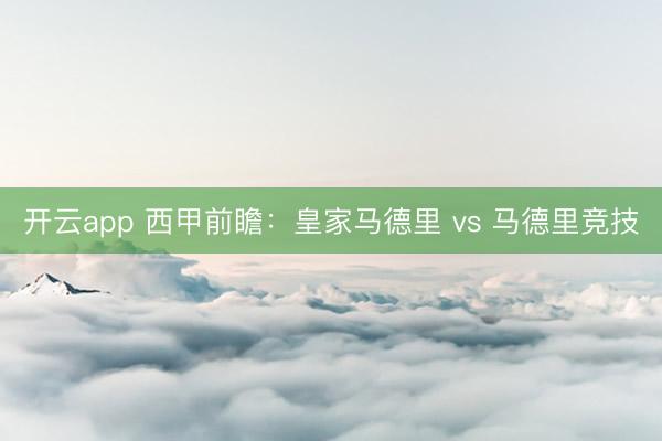 开云app 西甲前瞻:皇家马德里 vs 马德里竞技