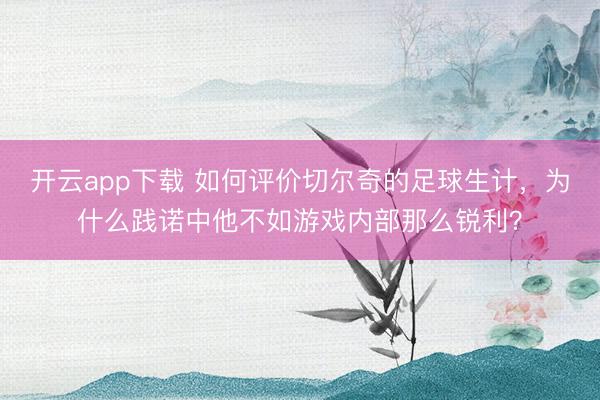 开云app下载 如何评价切尔奇的足球生计，为什么践诺中他不如游戏内部那么锐利？