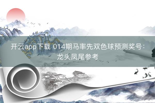 开云app下载 014期马率先双色球预测奖号：龙头凤尾参考