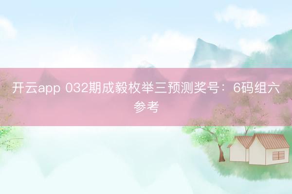 开云app 032期成毅枚举三预测奖号：6码组六参考