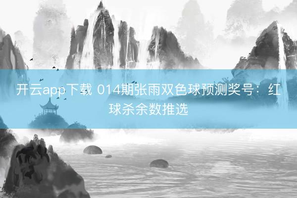 开云app下载 014期张雨双色球预测奖号:红球杀余数推选