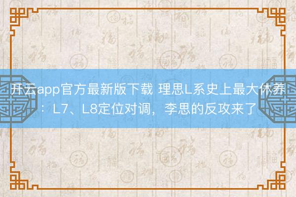 开云app官方最新版下载 理思L系史上最大休养：L7、L8定位对调，李思的反攻来了