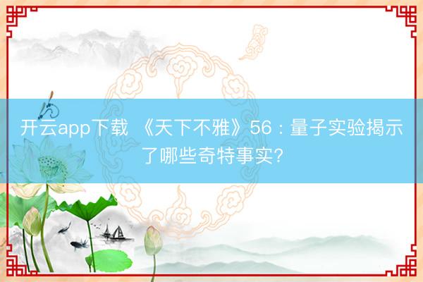 开云app下载 《天下不雅》56 : 量子实验揭示了哪些奇特事实?