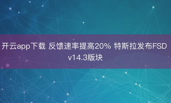 开云app下载 反馈速率提高20% 特斯拉发布FSD v14.3版块