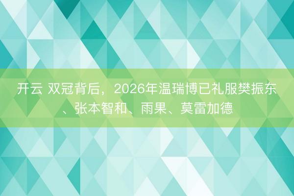开云 双冠背后，2026年温瑞博已礼服樊振东、张本智和、雨果、莫雷加德