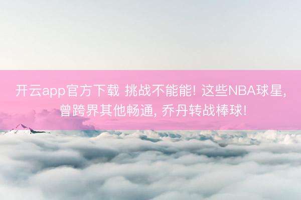 开云app官方下载 挑战不能能! 这些NBA球星, 曾跨界其他畅通, 乔丹转战棒球!
