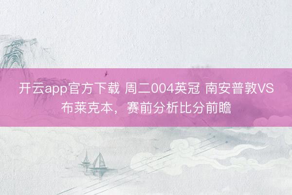 开云app官方下载 周二004英冠 南安普敦VS布莱克本,赛前分析比分前瞻