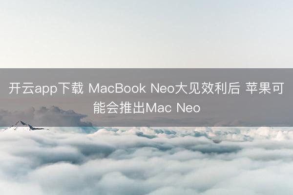 开云app下载 MacBook Neo大见效利后 苹果可能会推出Mac Neo