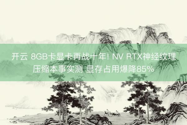 开云 8GB卡显卡再战十年! NV RTX神经纹理压缩本事实测 显存占用爆降85%