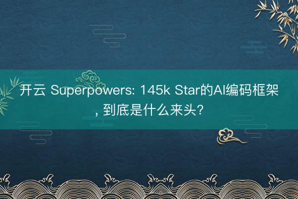 开云 Superpowers: 145k Star的AI编码框架， 到底是什么来头?