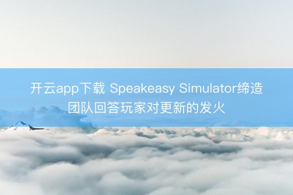 开云app下载 Speakeasy Simulator缔造团队回答玩家对更新的发火