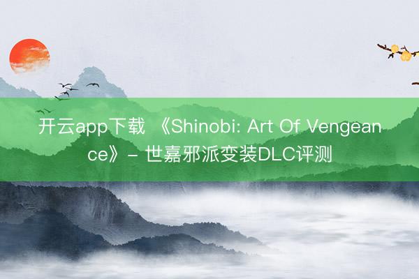 开云app下载 《Shinobi: Art Of Vengeance》- 世嘉邪派变装DLC评测