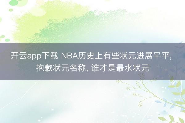 开云app下载 NBA历史上有些状元进展平平， 抱歉状元名称， 谁才是最水状元