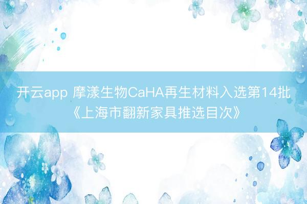 开云app 摩漾生物CaHA再生材料入选第14批《上海市翻新家具推选目次》