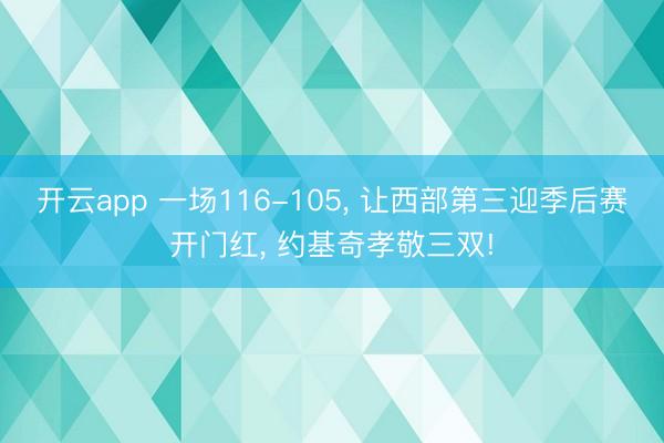 开云app 一场116-105， 让西部第三迎季后赛开门红， 约基奇孝敬三双!