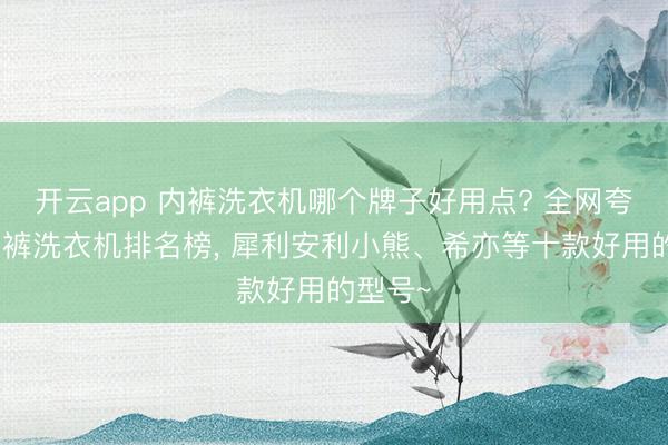 开云app 内裤洗衣机哪个牌子好用点? 全网夸十大内裤洗衣机排名榜， 犀利安利小熊、希亦等十款好用的型号~