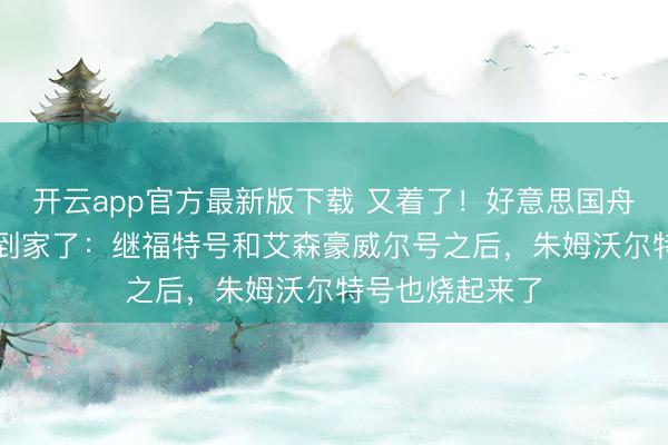 开云app官方最新版下载 又着了！好意思国舟师最近是“火”到家了：继福特号和艾森豪威尔号之后，朱姆沃尔特号也烧起来了