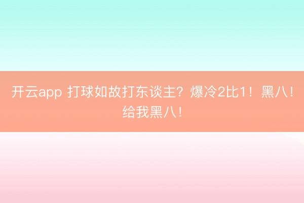 开云app 打球如故打东谈主？爆冷2比1！黑八！给我黑八！