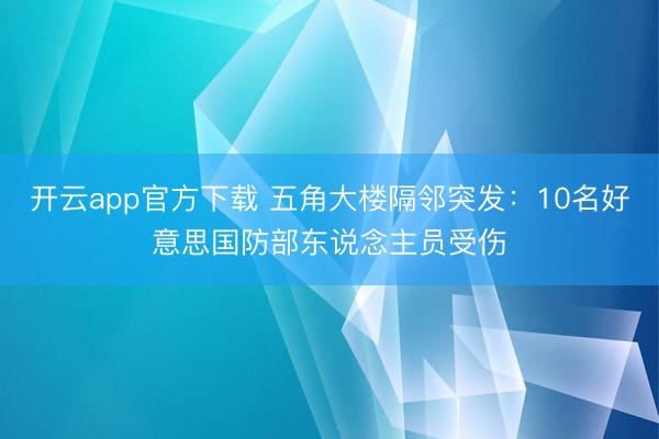 开云app官方下载 五角大楼隔邻突发：10名好意思国防部东说念主员受伤