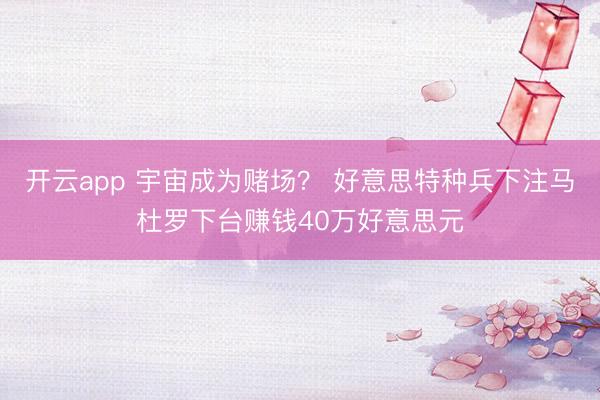 开云app 宇宙成为赌场？ 好意思特种兵下注马杜罗下台赚钱40万好意思元