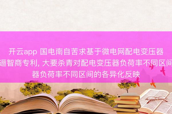 开云app 国电南自苦求基于微电网配电变压器减载的储能迤逦智商专利， 大要杀青对配电变压器负荷率不同区间的各异化反映