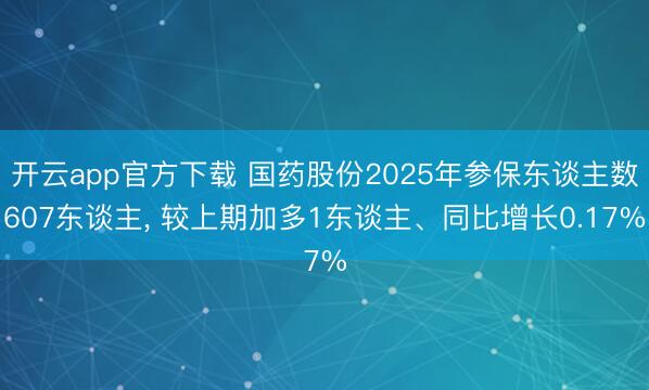 开云app官方下载 国药股份2025年参保东谈主数607东谈主， 较上期加多1东谈主、同比增长0.17%