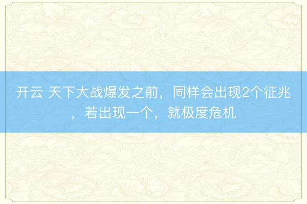 开云 天下大战爆发之前，同样会出现2个征兆，若出现一个，就极度危机