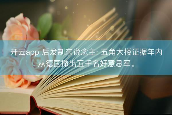 开云app 后发制东说念主: 五角大楼证据年内从德国撤出五千名好意思军。