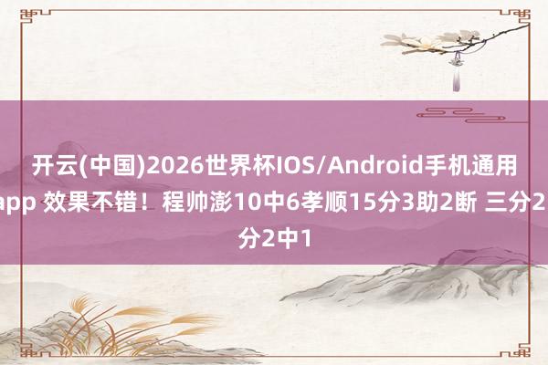开云(中国)2026世界杯IOS/Android手机通用版app 效果不错！程帅澎10中6孝顺15分3助2断 三分2中1