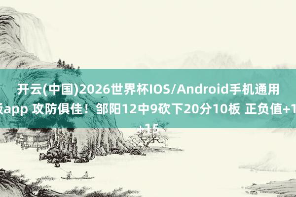 开云(中国)2026世界杯IOS/Android手机通用版app 攻防俱佳！邹阳12中9砍下20分10板 正负值+15
