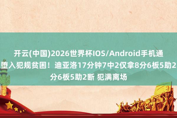 开云(中国)2026世界杯IOS/Android手机通用版app 又堕入犯规贫困！迪亚洛17分钟7中2仅拿8分6板5助2断 犯满离场
