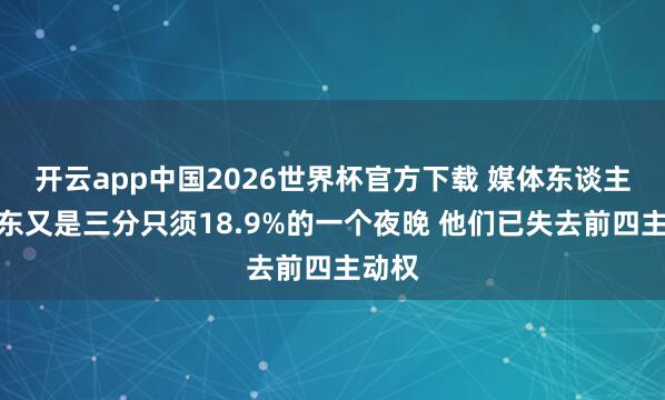 开云app中国2026世界杯官方下载 媒体东谈主：广东又是三分只须18.9%的一个夜晚 他们已失去前四主动权