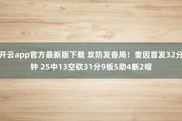 开云app官方最新版下载 攻防发奋局!奎因首发32分钟 25中13空砍31分9板5助4断2帽