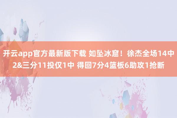 开云app官方最新版下载 如坠冰窟！徐杰全场14中2&三分11投仅1中 得回7分4篮板6助攻1抢断