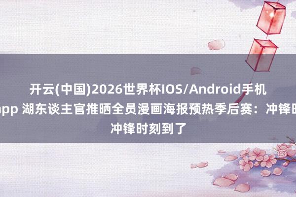 开云(中国)2026世界杯IOS/Android手机通用版app 湖东谈主官推晒全员漫画海报预热季后赛：冲锋时刻到了