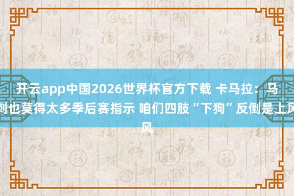 开云app中国2026世界杯官方下载 卡马拉：马刺也莫得太多季后赛指示 咱们四肢“下狗”反倒是上风