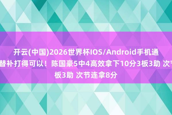 开云(中国)2026世界杯IOS/Android手机通用版app 替补打得可以！陈国豪5中4高效拿下10分3板3助 次节连拿8分