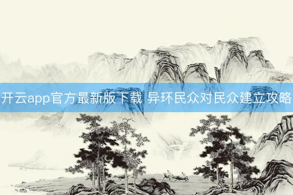 开云app官方最新版下载 异环民众对民众建立攻略