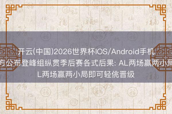 开云(中国)2026世界杯IOS/Android手机通用版app 官方公布登峰组纵贯季后赛各式后果: AL两场赢两小局即可轻佻晋级