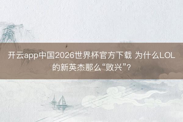 开云app中国2026世界杯官方下载 为什么LOL的新英杰那么“败兴”?